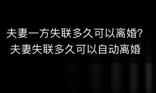 夫妻一方失联多久可以离婚？ 夫妻失联多久可以自动离婚
