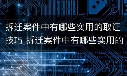拆迁案件中有哪些实用的取证技巧 拆迁案件中有哪些实用的取证技巧和方法