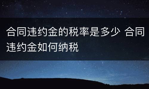 合同违约金的税率是多少 合同违约金如何纳税