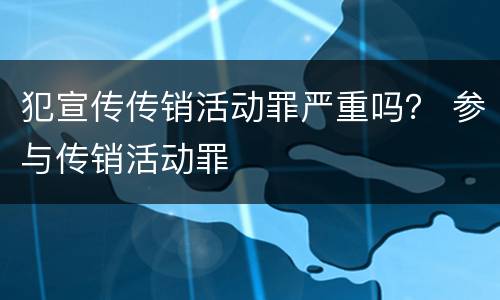 犯宣传传销活动罪严重吗？ 参与传销活动罪
