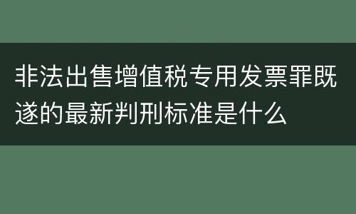 非法出售增值税专用发票罪既遂的最新判刑标准是什么