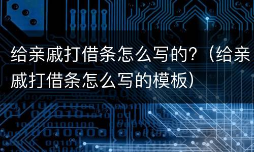 给亲戚打借条怎么写的?（给亲戚打借条怎么写的模板）