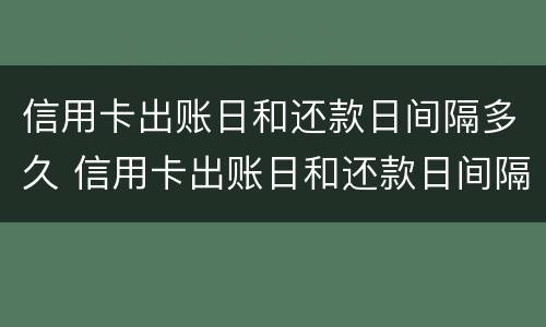 信用卡出账日和还款日间隔多久 信用卡出账日和还款日间隔多久合适
