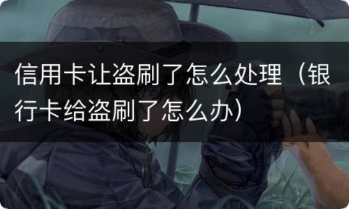 信用卡让盗刷了怎么处理（银行卡给盗刷了怎么办）