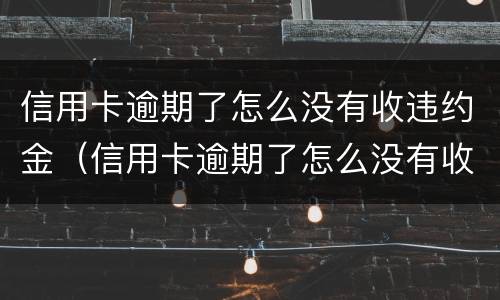 信用卡逾期了怎么没有收违约金（信用卡逾期了怎么没有收违约金了）