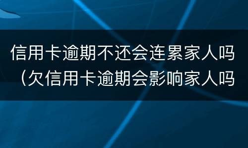 信用卡逾期不还会连累家人吗（欠信用卡逾期会影响家人吗）