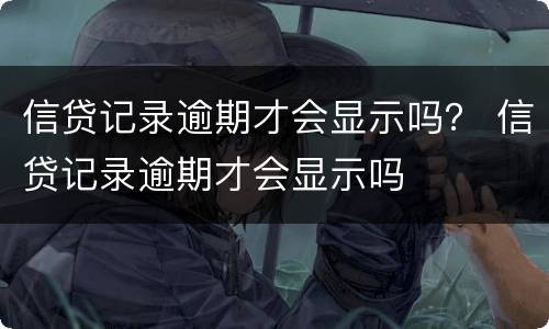 信贷记录逾期才会显示吗？ 信贷记录逾期才会显示吗