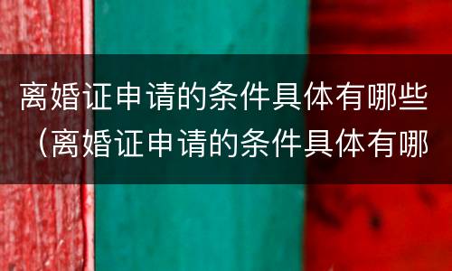 离婚证申请的条件具体有哪些（离婚证申请的条件具体有哪些呢）