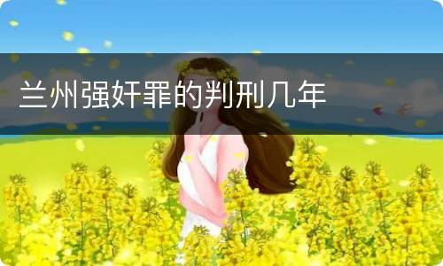 兰州强奸罪的判刑几年