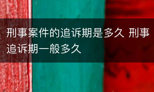 刑事案件的追诉期是多久 刑事追诉期一般多久
