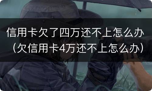 信用卡欠了四万还不上怎么办（欠信用卡4万还不上怎么办）