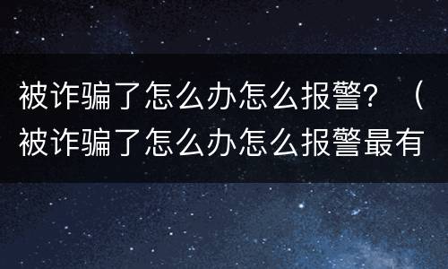 被诈骗了怎么办怎么报警？（被诈骗了怎么办怎么报警最有效）