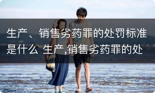 生产、销售劣药罪的处罚标准是什么 生产,销售劣药罪的处罚标准是什么