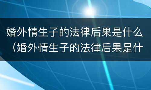 婚外情生子的法律后果是什么（婚外情生子的法律后果是什么呢）