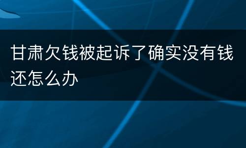 甘肃欠钱被起诉了确实没有钱还怎么办