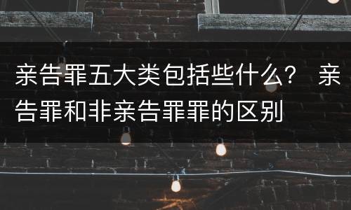 亲告罪五大类包括些什么？ 亲告罪和非亲告罪罪的区别