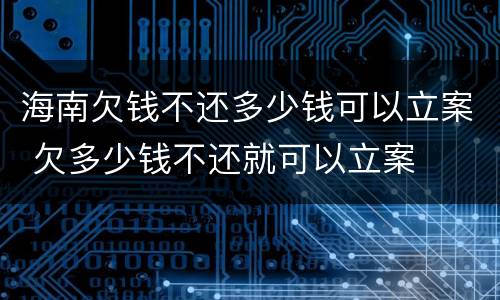 海南欠钱不还多少钱可以立案 欠多少钱不还就可以立案
