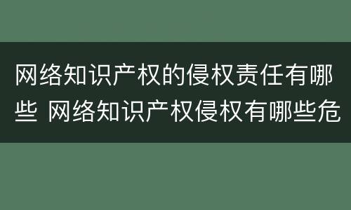 网络知识产权的侵权责任有哪些 网络知识产权侵权有哪些危害