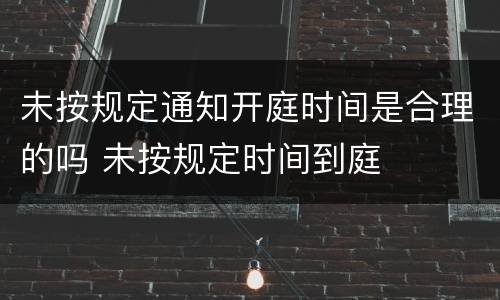 未按规定通知开庭时间是合理的吗 未按规定时间到庭