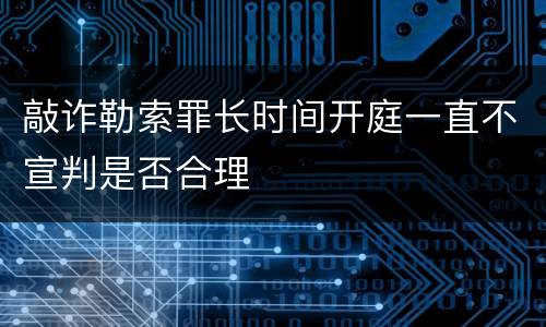 敲诈勒索罪长时间开庭一直不宣判是否合理