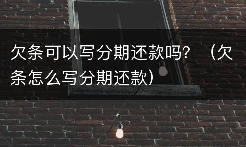 欠条可以写分期还款吗？（欠条怎么写分期还款）