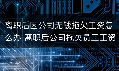 离职后因公司无钱拖欠工资怎么办 离职后公司拖欠员工工资怎么办?
