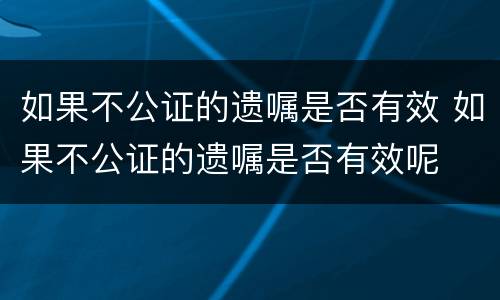 如果不公证的遗嘱是否有效 如果不公证的遗嘱是否有效呢