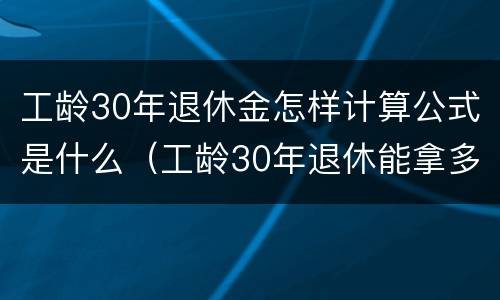 工龄30年退休金怎样计算公式是什么（工龄30年退休能拿多少钱）