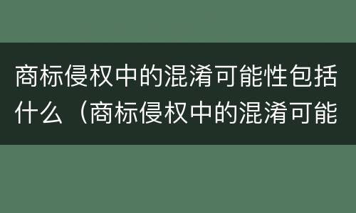 商标侵权中的混淆可能性包括什么（商标侵权中的混淆可能性包括什么意思）
