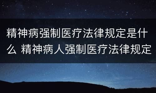 精神病强制医疗法律规定是什么 精神病人强制医疗法律规定