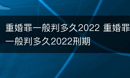 重婚罪一般判多久2022 重婚罪一般判多久2022刑期