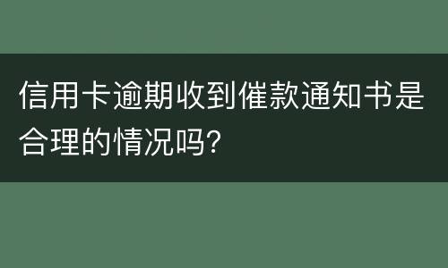 信用卡逾期收到催款通知书是合理的情况吗？