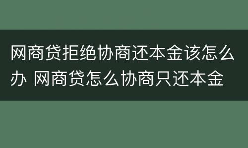 网商贷拒绝协商还本金该怎么办 网商贷怎么协商只还本金