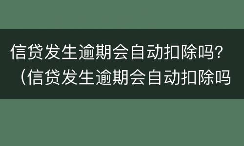 信贷发生逾期会自动扣除吗？（信贷发生逾期会自动扣除吗怎么办）