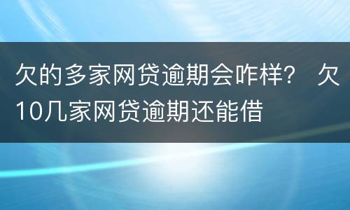 欠的多家网贷逾期会咋样？ 欠10几家网贷逾期还能借