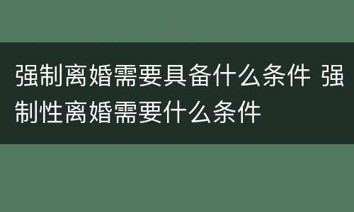 强制离婚需要具备什么条件 强制性离婚需要什么条件