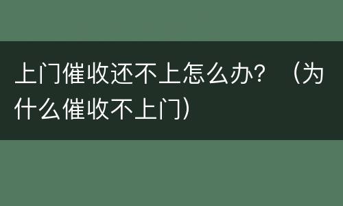 上门催收还不上怎么办？（为什么催收不上门）