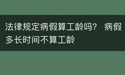 法律规定病假算工龄吗？ 病假多长时间不算工龄