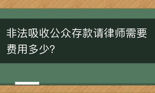非法吸收公众存款请律师需要费用多少？