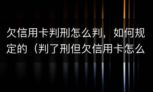 欠信用卡判刑怎么判，如何规定的（判了刑但欠信用卡怎么办）