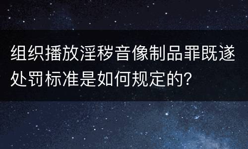 组织播放淫秽音像制品罪既遂处罚标准是如何规定的？