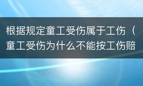 根据规定童工受伤属于工伤（童工受伤为什么不能按工伤赔偿）