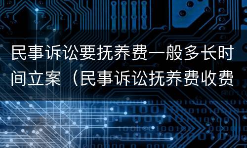 民事诉讼要抚养费一般多长时间立案（民事诉讼抚养费收费标准）