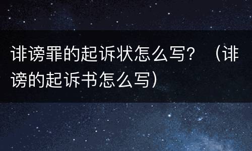 诽谤罪的起诉状怎么写？（诽谤的起诉书怎么写）