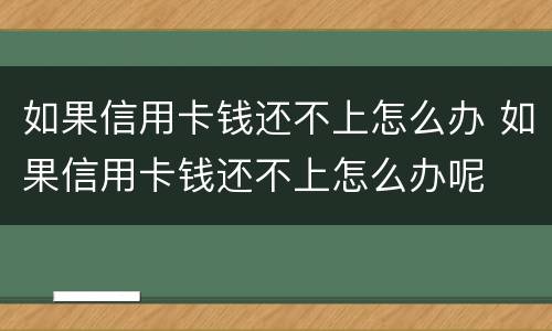 如果信用卡钱还不上怎么办 如果信用卡钱还不上怎么办呢