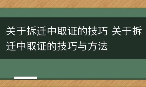 关于拆迁中取证的技巧 关于拆迁中取证的技巧与方法