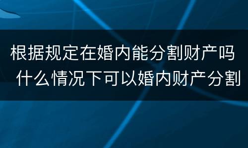 根据规定在婚内能分割财产吗 什么情况下可以婚内财产分割