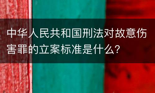 中华人民共和国刑法对故意伤害罪的立案标准是什么？