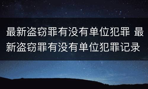 最新盗窃罪有没有单位犯罪 最新盗窃罪有没有单位犯罪记录