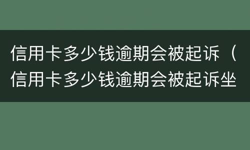 信用卡多少钱逾期会被起诉（信用卡多少钱逾期会被起诉坐牢）